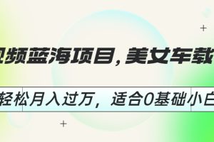 【2023.07.26】短视频蓝海项目，美女车载U盘，轻松月入过万，适合0基础小白百度网盘免费下载-芽米宝库