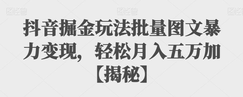 图片[1]-【2023.07.26】抖音掘金玩法批量图文暴力变现，轻松月入五万+百度网盘免费下载-芽米宝库