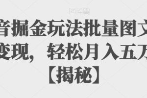 【2023.07.26】抖音掘金玩法批量图文暴力变现，轻松月入五万+百度网盘免费下载-芽米宝库