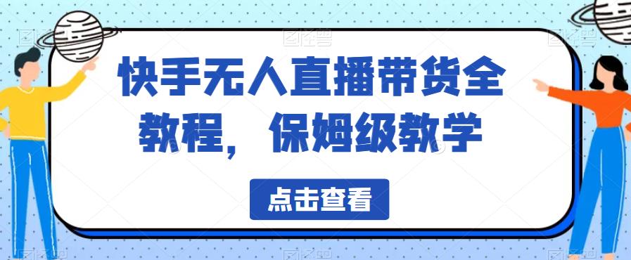 图片[1]-【2023.07.26】快手无人直播带货全教程，保姆级教学百度网盘免费下载-芽米宝库