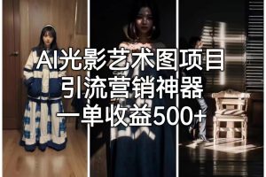 【2023.07.24】AI光影艺术图项目，引流营销神器，一单收益500+百度网盘免费下载-芽米宝库