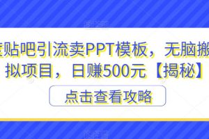 【2023.07.24】百度贴吧引流卖PPT模板，无脑搬砖虚拟项目，日赚500元百度网盘免费下载-芽米宝库
