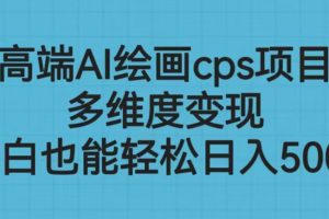 【2023.07.24】高端AI绘画cps项目，多维度变现，小白也能轻松日入500+百度网盘免费下载-芽米宝库