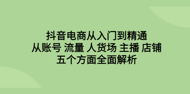 图片[1]-【2023.07.23】抖音电商从入门到精通，从账号 流量 人货场 主播 店铺五个方面全面解析百度网盘免费下载-芽米宝库