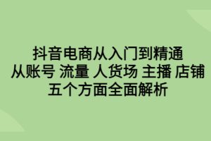 【2023.07.23】抖音电商从入门到精通，从账号 流量 人货场 主播 店铺五个方面全面解析百度网盘免费下载-芽米宝库
