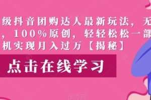 【2023.07.23】高端升级抖音团购达人最新玩法，无需混剪，100%原创，轻轻松松一部手机实现月入过万百度网盘免费下载-芽米宝库