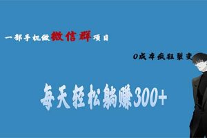 【2023.07.23】用微信群做副业，0成本疯狂裂变，当天见收益 一部手机实现每天轻松躺赚300+百度网盘免费下载-芽米宝库