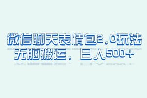 【2023.07.23】微信聊天表情包2.0新玩法，适合小白 无脑搬运。仅凭一部手机，轻松日入500+百度网盘免费下载-芽米宝库