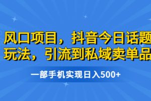 【2023.07.23】风口项目，抖音今日话题玩法，引流到私域卖单品，一部手机实现日入500+百度网盘免费下载-芽米宝库