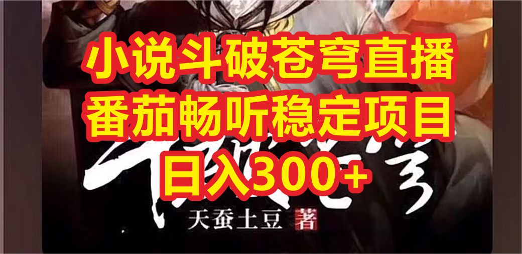 图片[1]-【2023.07.23】小说斗破苍穹直播，番茄畅听日入300+稳定项目百度网盘免费下载-芽米宝库