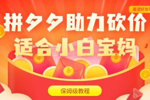 【2023.07.22】拼夕夕助力砍价项目，适合小白宝妈 日入200+（保姆级教程，视频教程+素材）百度网盘免费下载-芽米宝库
