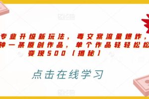 【2023.07.20】高端专业升级新玩法，毒文案流量爆炸，5分钟一条原创作品，单个作品轻轻松松变现500百度网盘免费下载-芽米宝库