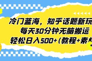【2023.07.19】冷门蓝海，知乎话题新玩法，每天30分钟无脑搬运，轻松日入500+(教程+素材)百度网盘免费下载-芽米宝库