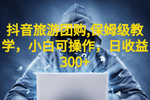 【2023.07.19】抖音旅游团购项目，保姆级教学，小白可操作，日收益300+（教程+素材）百度网盘免费下载-芽米宝库