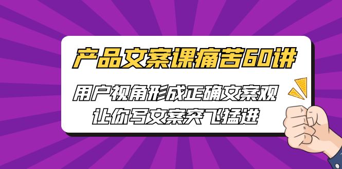 图片[1]-【2023.07.19】产品文案课痛苦60讲，用户视角形成正确文案观，让你写文案突飞猛进百度网盘免费下载-芽米宝库