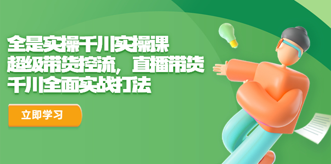 图片[1]-【2023.07.19】全是实操千川实操课，超级带货控流，直播带货 千川全面实战打法百度网盘免费下载-芽米宝库