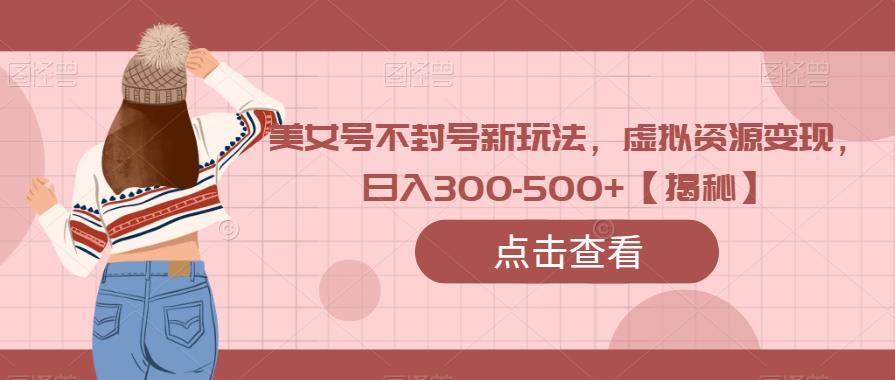 图片[1]-【2023.07.16】美女号不封号新玩法，虚拟资源变现，日入300-500+【揭秘】百度网盘免费下载-芽米宝库