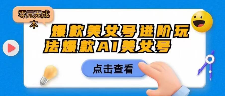 图片[1]-【2023.07.19】爆款美女号进阶玩法爆款AI美女号，日入1000零元无成本百度网盘免费下载-芽米宝库