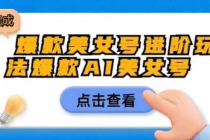 【2023.07.19】爆款美女号进阶玩法爆款AI美女号，日入1000零元无成本百度网盘免费下载-芽米宝库