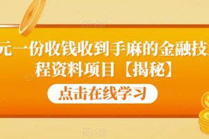 【2023.07.17】99元一份收钱收到手麻的金融技术教程资料项目【揭秘】百度网盘免费下载-芽米宝库
