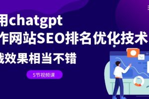 【2023.07.17】利用chatgpt操作网站SEO排名优化技术：实战效果相当不错（5节视频课）百度网盘免费下载-芽米宝库
