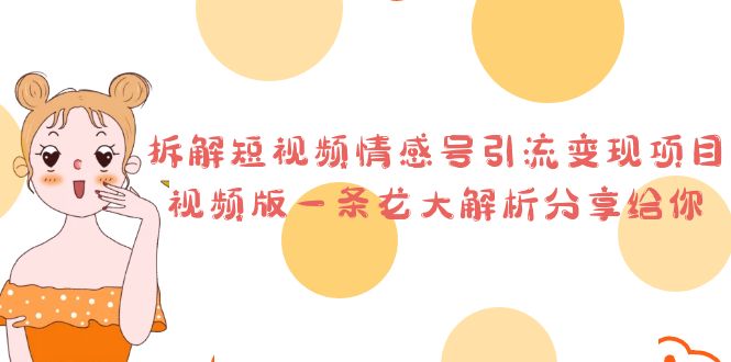 图片[1]-【2023.07.17】拆解短视频情感号引流变现项目，视频版一条龙大解析分享给你百度网盘免费下载-芽米宝库