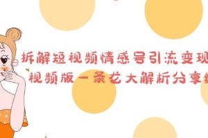 【2023.07.17】拆解短视频情感号引流变现项目，视频版一条龙大解析分享给你百度网盘免费下载-芽米宝库