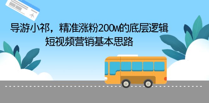 图片[1]-【2023.07.16】导游小祁，精准涨粉200w的底层逻辑，短视频营销基本思路百度网盘免费下载-芽米宝库