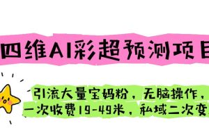 【2023.07.13】四维AI彩超预测项目 引流大量宝妈粉 无脑操作 一次收费19-49 私域二次变现百度网盘免费下载-芽米宝库
