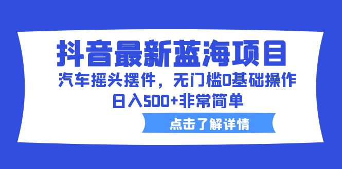 图片[1]-【2023.07.13】抖音最新蓝海项目，汽车摇头摆件，无门槛0基础操作，日入500+非常简单百度网盘免费下载-芽米宝库