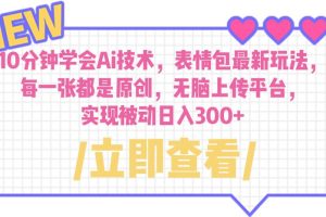 【2023.07.15】10分钟学会Ai技术，表情包最新玩法，每一张都是原创 无脑上传平台 日入300+百度网盘免费下载-芽米宝库