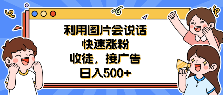 图片[1]-【2023.07.14】利用会说话的图片快速涨粉，收徒，接广告日入500+百度网盘免费下载-芽米宝库