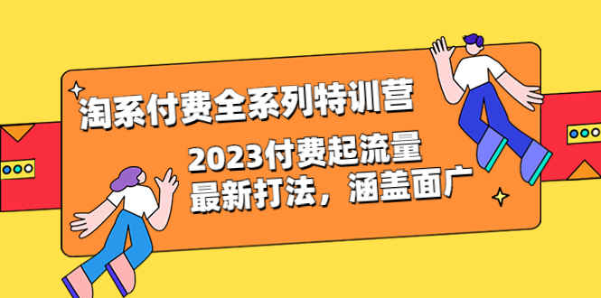 图片[1]-【2023.07.13】淘系付费全系列特训营：2023付费起流量最新打法，涵盖面广（30节）百度网盘免费下载-芽米宝库