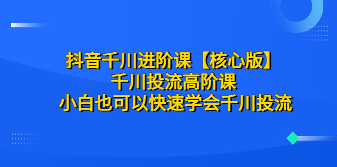 图片[1]-【2023.07.13】抖音千川进阶课【核心版】 千川投流高阶课 小白也可以快速学会千川投流百度网盘免费下载-芽米宝库
