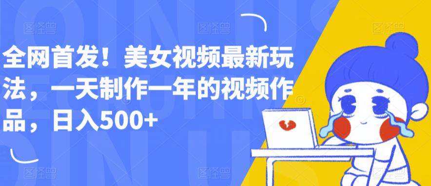 图片[1]-【2023.07.11】全网首发！美女视频最新玩法，一天制作一年的视频作品，日入500+百度网盘免费下载-芽米宝库