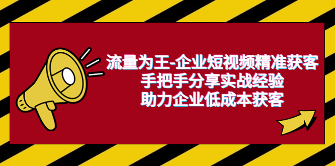 图片[1]-【2023.07.11】流量为王-企业 短视频精准获客，手把手分享实战经验，助力企业低成本获客百度网盘免费下载-芽米宝库