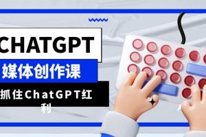 【2023.07.08】ChatGPT自媒体创作课，抓住ChatGPT红利，助你创作效率提升10倍百度网盘免费下载-芽米宝库