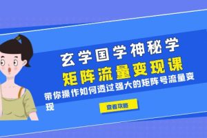 【2023.07.08】玄学国学神秘学矩阵·流量变现课，带你操作如何透过强大的矩阵号流量变现百度网盘免费下载-芽米宝库