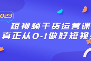 【2023.07.08】2023短视频干货·运营课，真正从0-1做好短视频（30节课）百度网盘免费下载-芽米宝库