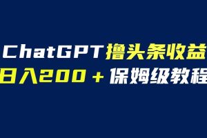 【2023.07.08】GPT解放双手撸头条收益，日入200保姆级教程，自媒体小白无脑操作百度网盘免费下载-芽米宝库