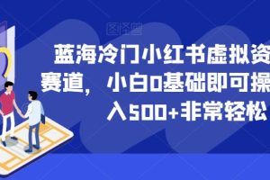 【2023.07.08】蓝海冷门小红书虚拟资料最新赛道，小白0基础即可操作，日入500+非常轻松【揭秘】百度网盘免费下载-芽米宝库