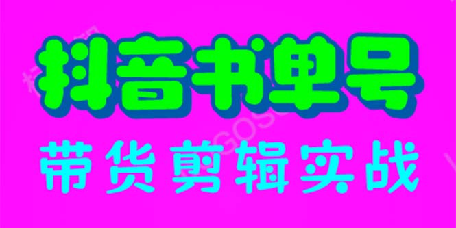 图片[1]-【2023.07.08】抖音书单号带货剪辑实战：手把手带你 起号 涨粉 剪辑 卖货 变现（46节）百度网盘免费下载-芽米宝库