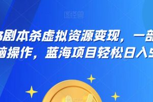 【2023.07.08】2023剧本杀虚拟资源变现，一部手机无脑操作，蓝海项目轻松日入500+百度网盘免费下载-芽米宝库