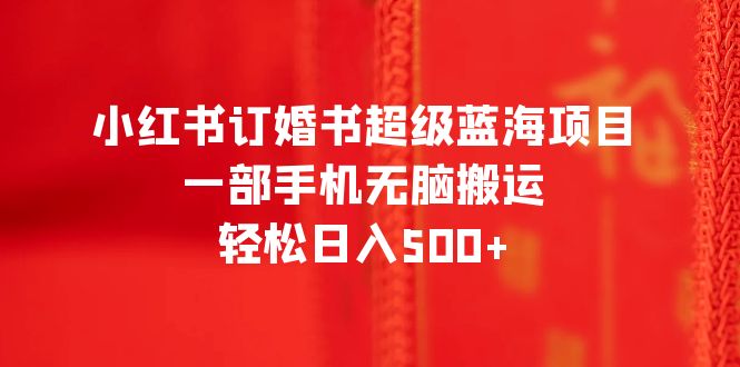 图片[1]-【2023.07.08】小红书订婚书超级蓝海项目，一部手机无脑搬运，轻松日入500+百度网盘免费下载-芽米宝库