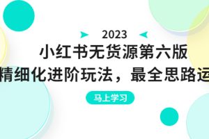 【2023.07.08】绅白不白·小红书无货源第六版，精细化进阶玩法，最全思路运营，可长久操作百度网盘免费下载-芽米宝库