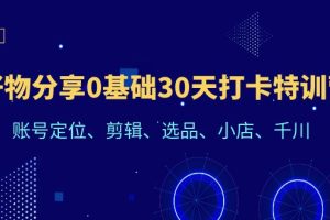 【2023.07.07】好物分享0基础30天打卡特训营：账号定位、剪辑、选品、小店、千川百度网盘免费下载-芽米宝库