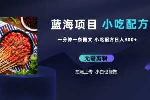 【2023.07.07】蓝海项目一分钟一条图文作品-日入300+小吃配方项目（附 684G小吃配方）百度网盘免费下载-芽米宝库