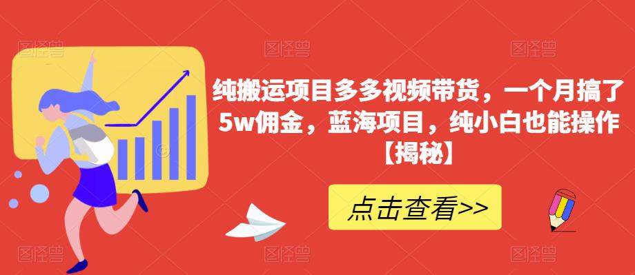 图片[1]-【2023.07.06】纯搬运项目多多视频带货，一个月搞了5w佣金，蓝海项目，纯小白也能操作百度网盘免费下载-芽米宝库