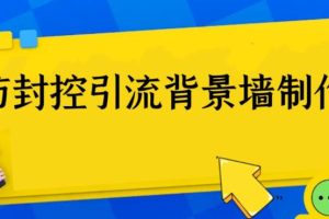 【2023.07.05】外面收费128防封控引流背景墙制作教程，火爆圈子里的三大防封控引流神器百度网盘免费下载-芽米宝库