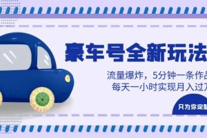 【2023.07.03】豪车号全新玩法，流量爆炸，5分钟一条作品，每天一小时实现月入过万百度网盘免费下载-芽米宝库